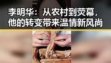 李明华：从农村到荧幕，他的转变带来温情新风尚