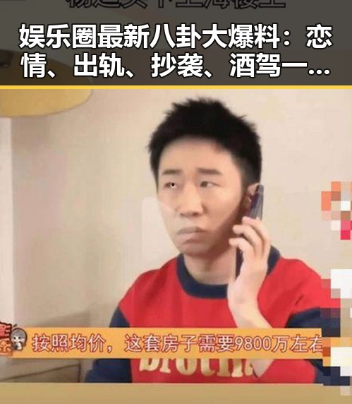 娱乐圈最新八卦大爆料：恋情、出轨、抄袭、酒驾一网打尽！