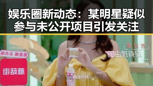 娱乐圈新动态：某明星疑似参与未公开项目引发关注