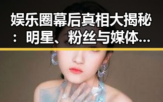 娱乐圈幕后真相大揭秘：明星、粉丝与媒体的复杂博弈