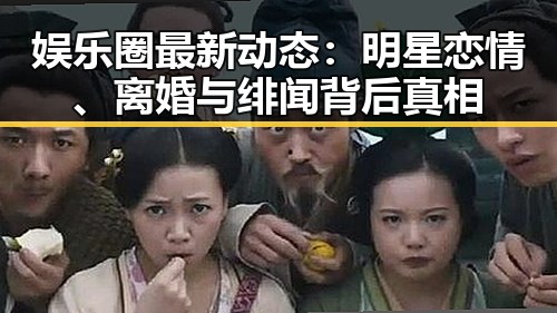 娱乐圈最新动态：明星恋情、离婚与绯闻背后真相