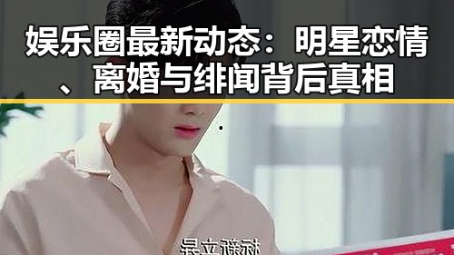 娱乐圈最新动态：明星恋情、离婚与绯闻背后真相