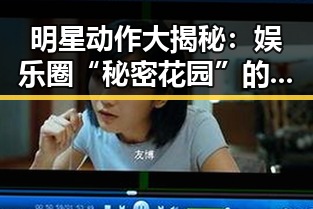 明星动作大揭秘：娱乐圈“秘密花园”的吃瓜现场