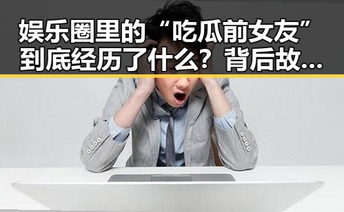 娱乐圈里的“吃瓜前女友”到底经历了什么？背后故事超精彩！