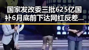 国家发改委三批625亿国补6月底前下达 网红反差明星引关注3000亿美元对伊投资基金已敲定大半