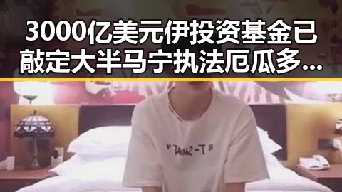 3000亿美元伊投资基金已敲定大半 马宁执法厄瓜多尔获国际足联认可