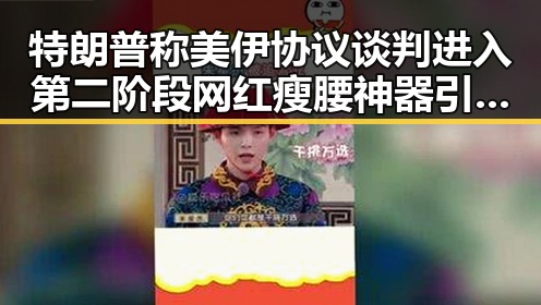 特朗普称美伊协议谈判进入第二阶段 网红瘦腰神器引发女子腹痛险送命事件引发关注
