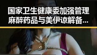 国家卫生健康委加强管理麻醉药品与美伊谅解备忘录开启60天谈判窗口引发明星视频讨论
