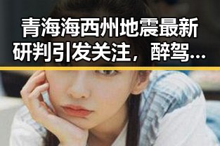 青海海西州地震最新研判引发关注，醉驾致2名环卫工人身亡事件引发热议