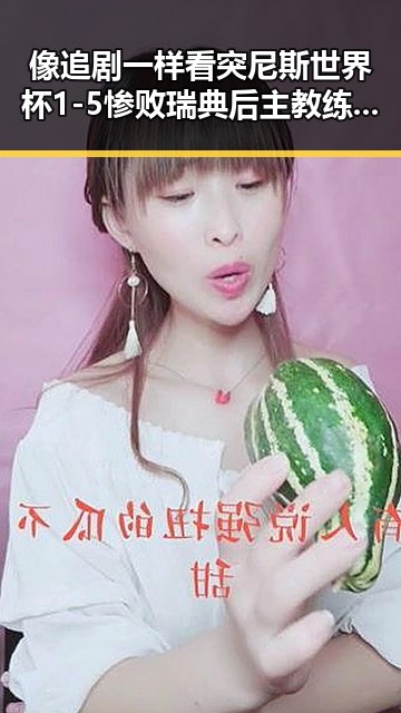像追剧一样看突尼斯世界杯1-5惨败瑞典后主教练被解雇事件引发娱乐圈黑料猜测