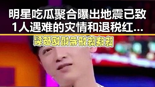 明星吃瓜聚合曝出地震已致1人遇难的灾情和退税红包引发全网关注