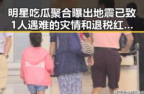 明星吃瓜聚合曝出地震已致1人遇难的灾情和退税红包引发全网关注